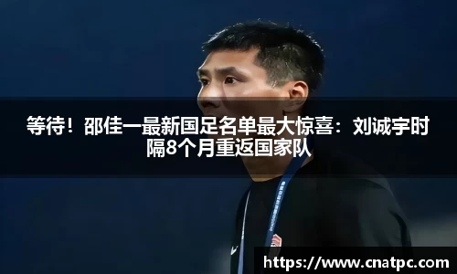 等待！邵佳一最新国足名单最大惊喜：刘诚宇时隔8个月重返国家队